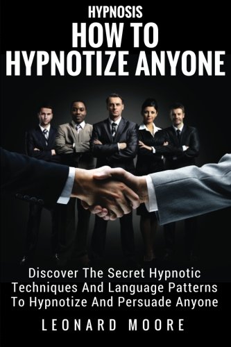 Hypnosis: How to Hypnotize Anyone: Discover the Secret Hypnotic Techniques and Language Patterns to Hypnotize and Persuade Anyone
