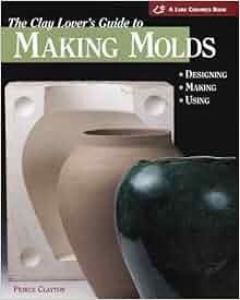 The Clay Lover S Guide To Making Molds Designing Making