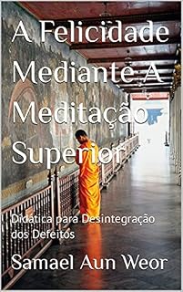 Livro A Felicidade Mediante A Meditação Superior: Didática para Desintegração dos Defeitos