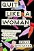 Quit Like a Woman: The Radical Choice to Not Drink in a Culture Obsessed with Alcohol by Holly Whitaker