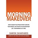 Morning Makeover: How To Boost Your Productivity, Explode Your Energy, and Create An Extraordinary Life - One Morning At A Time!
