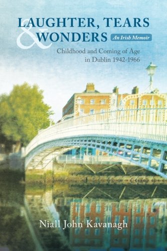 LAUGHTER, TEARS & WONDERS: An Irish Memoir: Childhood and Coming of Age in Dublin 1942-1966 (Volume 1)