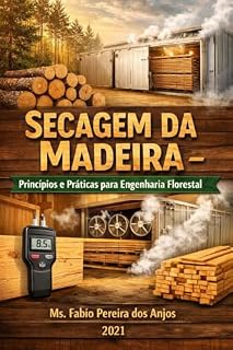 Livro Secagem da Madeira : Princípios e Práticas para Engenharia Florestal