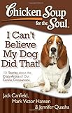 Chicken Soup for the Soul: I Can't Believe My Dog Did That!: 101 Stories about the Crazy Antics of Our Canine Companions