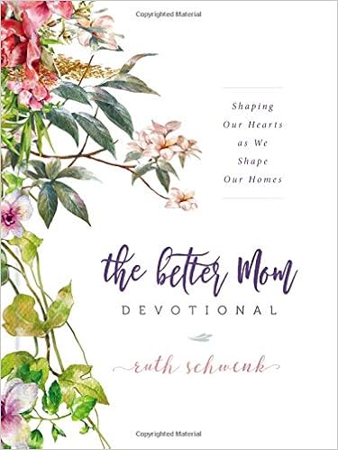 The Better Mom Devotional: Shaping Our Hearts as We Shape Our Homes, by Ruth Schwenk