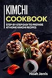 Kimchi Cookbook: Step-by-step Easy to prepare at home Kimchi recipes by Noah Jerris