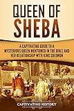 Queen of Sheba: A Captivating Guide to a Mysterious Queen Mentioned in the Bible and Her Relationshi by Captivating History