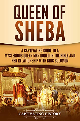 Queen of Sheba: A Captivating Guide to a Mysterious Queen Mentioned in the Bible and Her Relationshi by Captivating History