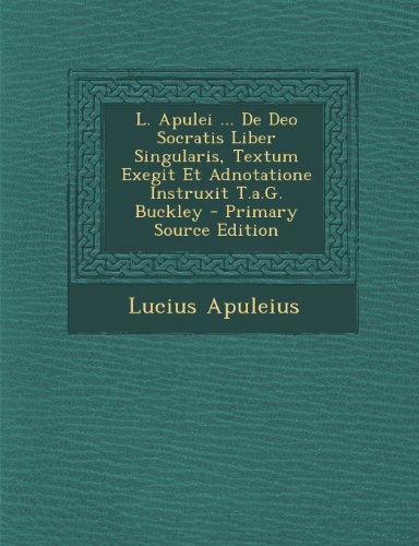 L. Apulei ... de Deo Socratis Liber Singularis, Textum Exegit Et Adnotatione Instruxit T.A.G. Buckley - Primary Source Edition (Romanian Edition)