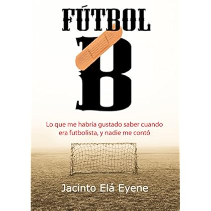 Fútbol B: Lo que me habría gustado saber cuando era futbolista, y nadie me contó Fútbol B: Lo que me habría gustado saber cuando era futbolista, y nadie me contó