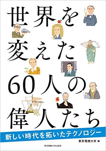 世界を変えた60人の偉人たち 新しい時代を拓いたテクノロジー 東京電機大学 本 通販 Amazon