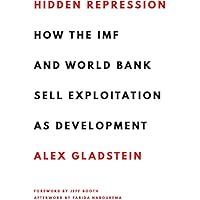 Hidden Repression: How the IMF and World Bank Sell Exploitation as Development (Books by Alex Gladstein)