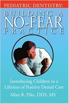Pediatric Dentistry: Building A No-Fear Practice: Introducing Children to a Lifetime of Positive Dental Care Pediatric Dentistry: Building A No-Fear Practice: Introducing Children to a Lifetime of Positive Dental Care