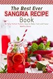 The Best Ever Sangria Recipe Book: 40 Party Perfect Pitchers- Easy to Make, Fresh and Fruity! by Martha Stone