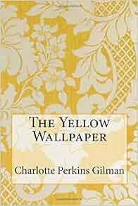 The Yellow Wallpaper: Charlotte Perkins Gilman ...