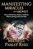 Manifesting Miracles and Money: How to Achieve Peace, Purpose and Plenty Without Getting in Your Own Way (Law of Attraction Book 1)