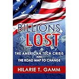 Billions Lost: The American Tech Crisis and The Road Map to Change