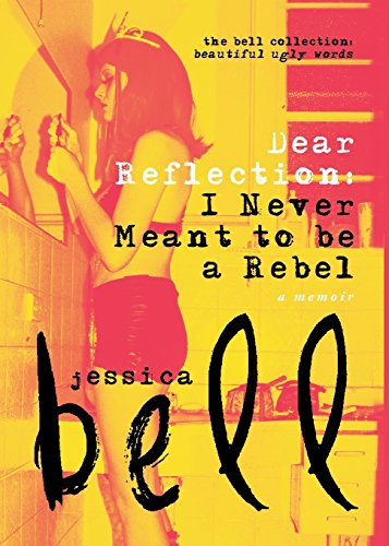 Dear Reflection: I Never Meant to be a Rebel (The Bell Collection) by Jessica Bell