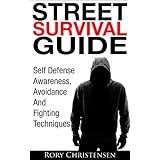 Street Survival Guide: Self Defense Awareness, Avoidance And Fighting Techniques
