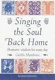 Singing the Soul Back Home: Shamanic Wisdom for Every Day by Caitlin Matthews