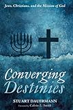 Converging Destinies: Jews, Christians, and the Mission of God by Stuart Dauermann, Calvin L. Smith