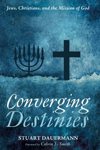 Converging Destinies: Jews, Christians, and the Mission of God by Stuart Dauermann