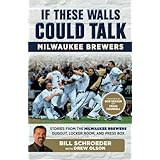 If These Walls Could Talk: Milwaukee Brewers: Stories from the Milwaukee Brewers Dugout, Locker Room, and Press Box