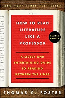 How to Read Literature Like a Professor: A Lively and Entertaining Guide to Reading Between the Lines, by Thomas C. Foster How to Read Literature Like a Professor: A Lively and Entertaining Guide to Reading Between the Lines, by Thomas C. Foster