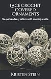 Lace Crochet Covered Ornaments: Six quick and easy patterns with stunning results. by Kristen Stein