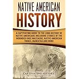 Native American History: A Captivating Guide to the Long History of Native Americans Including Stories of the Wounded Knee Massacre, Native American Tribes, Hiawatha and More