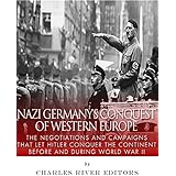 Nazi Germany’s Conquest of Western Europe: The Negotiations and Campaigns that Let Hitler Conquer the Continent Before and During World War II