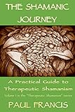 The Shamanic Journey: A Practical Guide to Therapeutic Shamanism by Paul Francis