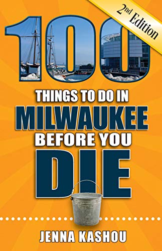 100 Things to Do in Milwaukee Before You Die, 2nd Edition (100 Things to Do Before You Die) by Jenna Kashou