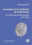 La musique et la révolution de l'imprimerie : Les mutations de la culture musicale au XVIe siècle by 