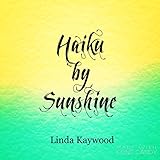 Haiku by Sunshine by Linda Kaywood