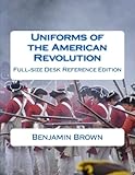 Uniforms of the American Revolution: Full-Size Desk Reference Edition by Benjamin N. Brown, Douglas Brown