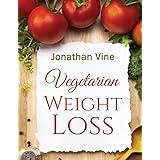 Vegetarian Weight Loss: How to Achieve Healthy Living &amp; Low Fat Lifestyle (Special Diet Cookbooks &amp; Vegetarian Recipes Collection)