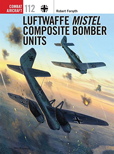 Luftwaffe Mistel Composite Bomber Units (Combat Aircraft) by Robert Forsyth