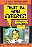 Trust Us, We're Experts!: How Industry Manipulates Science and Gambles with Your Future