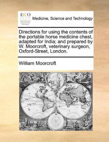 Directions for Using the Contents of the Portable Horse Medicine Chest, Adapted for India; And Prepared by W. Moorcroft, Veterinary Surgeon, Oxford-Street, London.