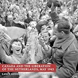 Front cover for the book Canada and the Liberation of the Netherlands, May 1945 by Lance Goddard