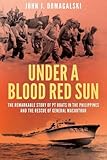 Under a Blood Red Sun: The Remarkable Story of PT Boats in the Philippines and the Rescue of General MacArthur