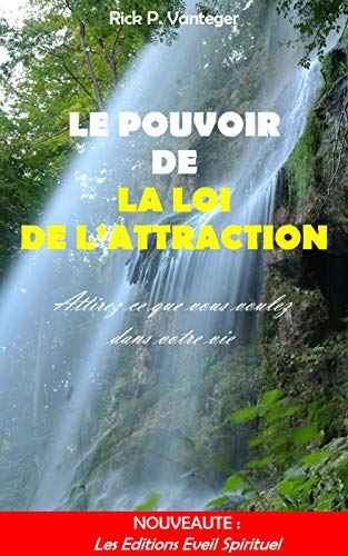 Le pouvoir de la loi de l'attraction: attirez ce que vous voulez dans votre vie (French Edition) by Rick P Vanteger