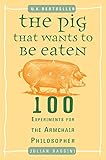 The Pig That Wants to Be Eaten: 100 Experiments for the Armchair Philosopher