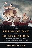 Ships of Oak, Guns of Iron: The War of 1812 and the Forging of the American Navy by Ronald Utt