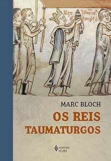 Livro Os Reis Taumaturgos: Estudo sobre o caráter sobrenatural atribuído ao poder régio particularmente na França e na Inglaterra