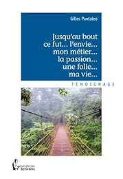 Jusqu'au bout ce fut... l'envie... mon métier... la passion... une folie... ma vie...