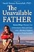 The Unavailable Father: Seven Ways Women Can Understand, Heal, and Cope with a Broken Father-Daughter Relationship