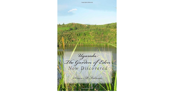 Uganda The Garden Of Eden Now Discovered Paperback 2012 Author Simon M Kakande Amazon Com Books