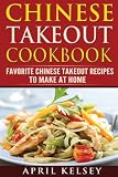 Chinese Takeout Cookbook: Favourites Chinese Takeout Recipes To Make At Home (Takeout Cookbooks Book Chinese Takeout Cookbook: Favourites Chinese Takeout Recipes To Make At Home (Takeout Cookbooks Book